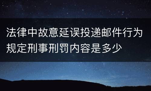法律中故意延误投递邮件行为规定刑事刑罚内容是多少