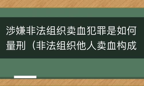 涉嫌非法组织卖血犯罪是如何量刑（非法组织他人卖血构成什么罪）