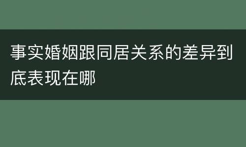 事实婚姻跟同居关系的差异到底表现在哪