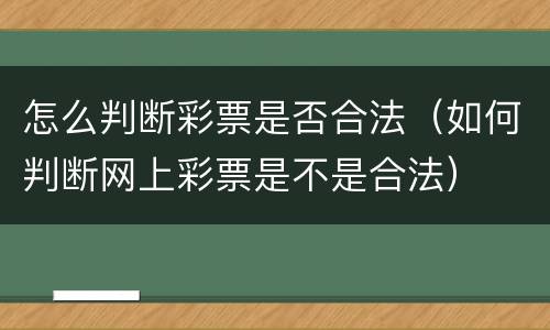 怎么判断彩票是否合法（如何判断网上彩票是不是合法）