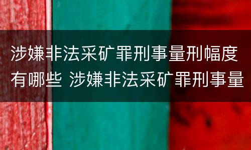 涉嫌非法采矿罪刑事量刑幅度有哪些 涉嫌非法采矿罪刑事量刑幅度有哪些标准