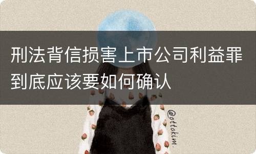 刑法背信损害上市公司利益罪到底应该要如何确认