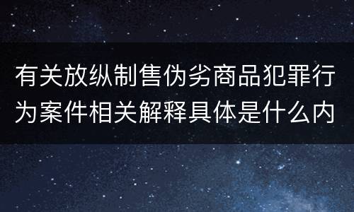 有关放纵制售伪劣商品犯罪行为案件相关解释具体是什么内容