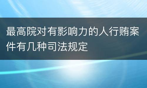 最高院对有影响力的人行贿案件有几种司法规定