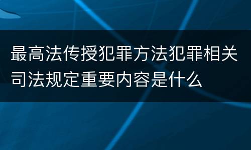 最高法传授犯罪方法犯罪相关司法规定重要内容是什么
