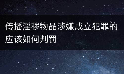 传播淫秽物品涉嫌成立犯罪的应该如何判罚