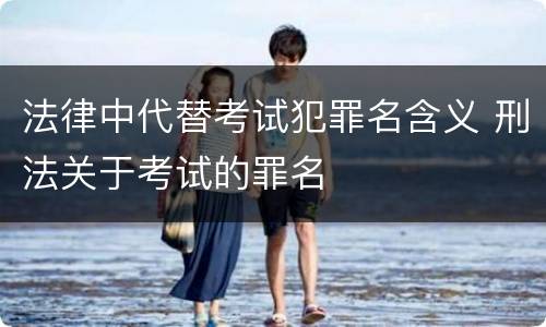法律中代替考试犯罪名含义 刑法关于考试的罪名