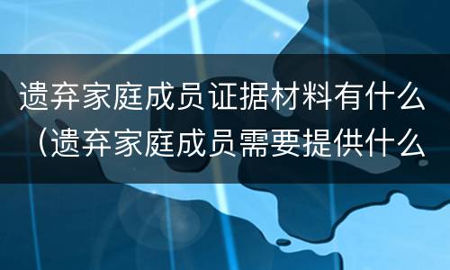 遗弃家庭成员证据材料有什么（遗弃家庭成员需要提供什么证据）