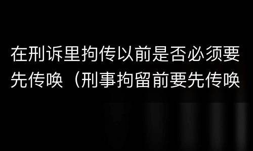 在刑诉里拘传以前是否必须要先传唤（刑事拘留前要先传唤吗）