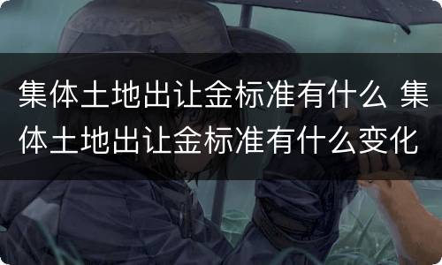 集体土地出让金标准有什么 集体土地出让金标准有什么变化