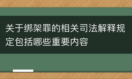 关于绑架罪的相关司法解释规定包括哪些重要内容