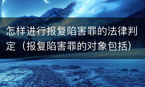 怎样进行报复陷害罪的法律判定（报复陷害罪的对象包括）