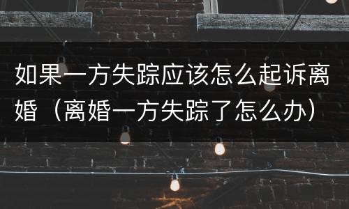 如果一方失踪应该怎么起诉离婚（离婚一方失踪了怎么办）
