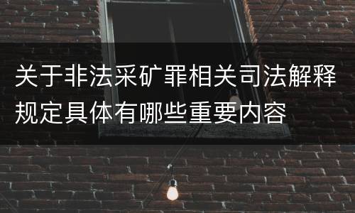 关于非法采矿罪相关司法解释规定具体有哪些重要内容