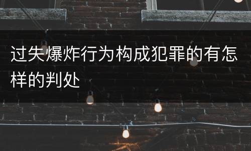 过失爆炸行为构成犯罪的有怎样的判处