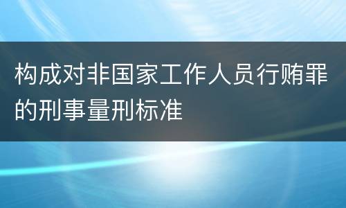 构成对非国家工作人员行贿罪的刑事量刑标准