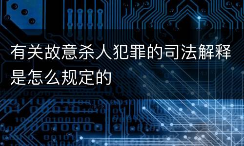 有关故意杀人犯罪的司法解释是怎么规定的