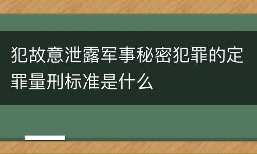 犯故意泄露军事秘密犯罪的定罪量刑标准是什么