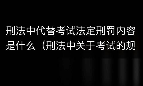 刑法中代替考试法定刑罚内容是什么（刑法中关于考试的规定）