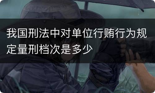 我国刑法中对单位行贿行为规定量刑档次是多少