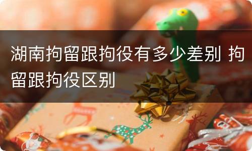 湖南拘留跟拘役有多少差别 拘留跟拘役区别