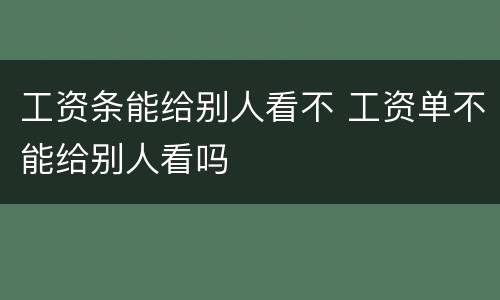 工资条能给别人看不 工资单不能给别人看吗