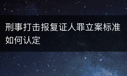 刑事打击报复证人罪立案标准如何认定