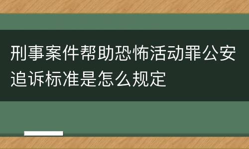 刑事案件帮助恐怖活动罪公安追诉标准是怎么规定