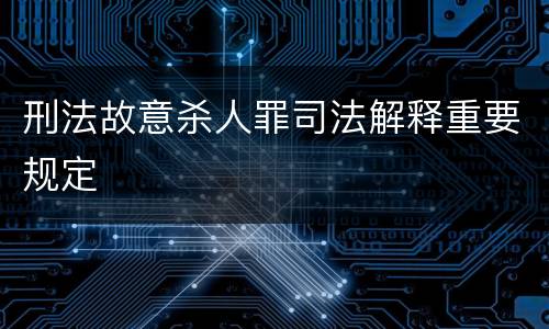 刑法故意杀人罪司法解释重要规定