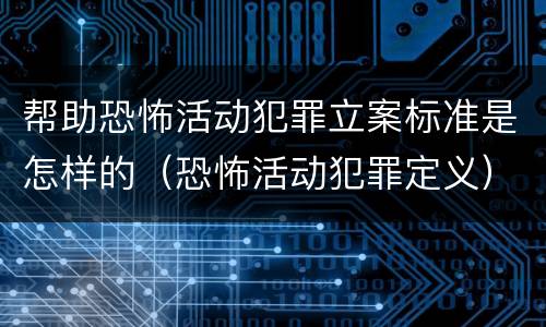 帮助恐怖活动犯罪立案标准是怎样的（恐怖活动犯罪定义）