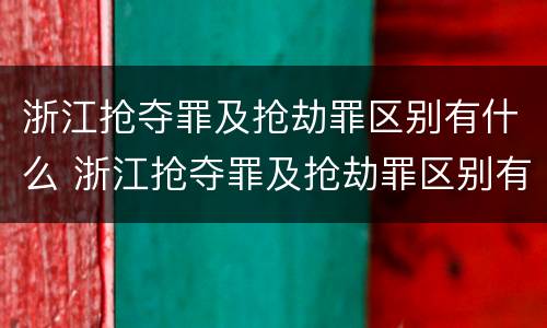 浙江抢夺罪及抢劫罪区别有什么 浙江抢夺罪及抢劫罪区别有什么