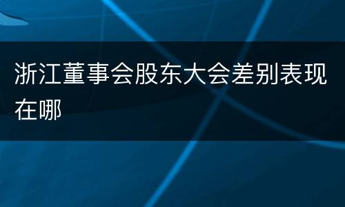 浙江董事会股东大会差别表现在哪