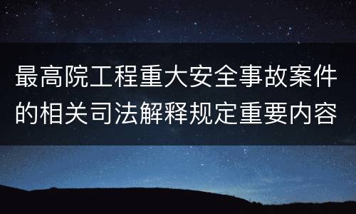 最高院工程重大安全事故案件的相关司法解释规定重要内容