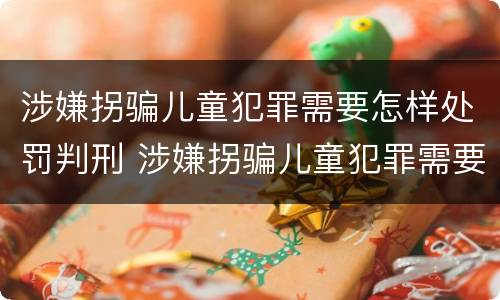 涉嫌拐骗儿童犯罪需要怎样处罚判刑 涉嫌拐骗儿童犯罪需要怎样处罚判刑吗
