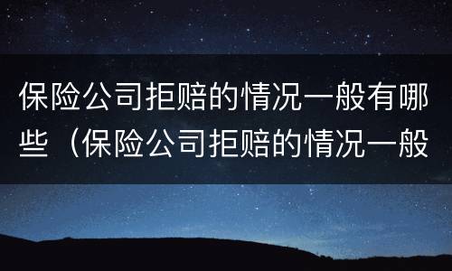 保险公司拒赔的情况一般有哪些（保险公司拒赔的情况一般有哪些呢）