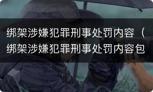 绑架涉嫌犯罪刑事处罚内容（绑架涉嫌犯罪刑事处罚内容包括）