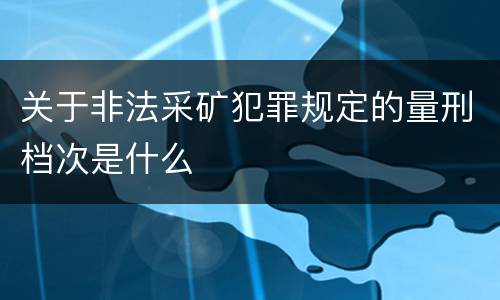 关于非法采矿犯罪规定的量刑档次是什么