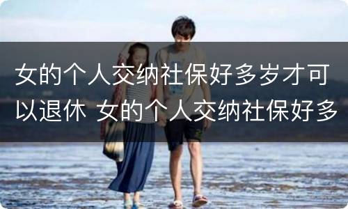 女的个人交纳社保好多岁才可以退休 女的个人交纳社保好多岁才可以退休呢