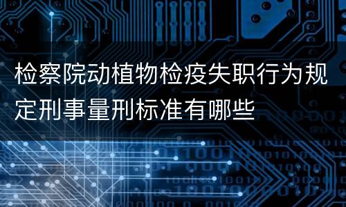 检察院动植物检疫失职行为规定刑事量刑标准有哪些