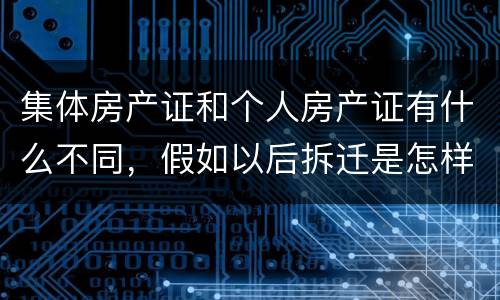 集体房产证和个人房产证有什么不同，假如以后拆迁是怎样赔款的