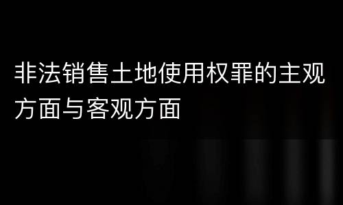 非法销售土地使用权罪的主观方面与客观方面
