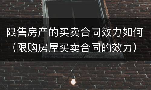 限售房产的买卖合同效力如何（限购房屋买卖合同的效力）