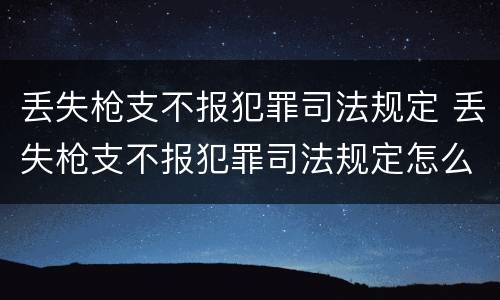 丢失枪支不报犯罪司法规定 丢失枪支不报犯罪司法规定怎么处理