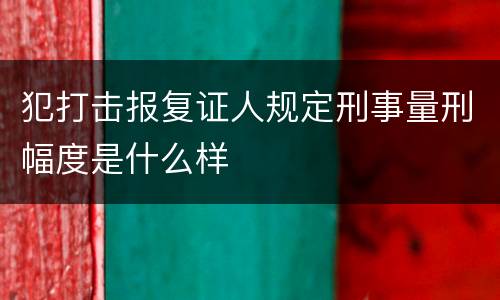 犯打击报复证人规定刑事量刑幅度是什么样