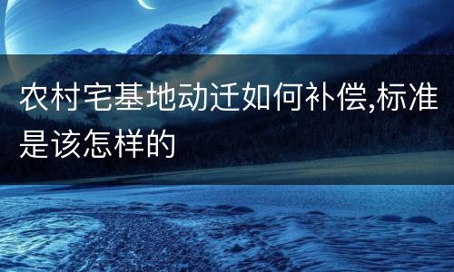 农村宅基地动迁如何补偿,标准是该怎样的
