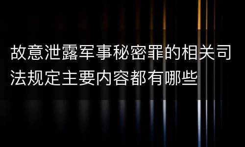 故意泄露军事秘密罪的相关司法规定主要内容都有哪些