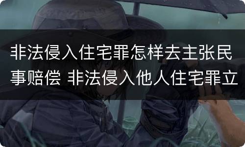 非法侵入住宅罪怎样去主张民事赔偿 非法侵入他人住宅罪立案标准民事赔偿