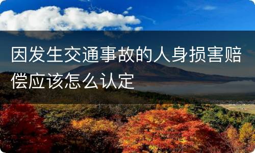 因发生交通事故的人身损害赔偿应该怎么认定
