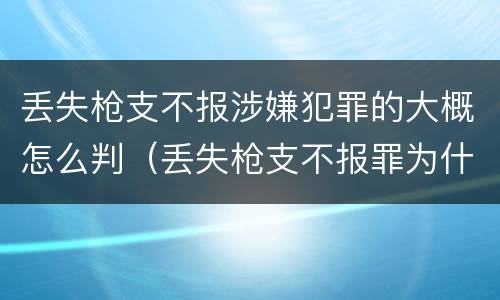 丢失枪支不报涉嫌犯罪的大概怎么判（丢失枪支不报罪为什么是结果犯）
