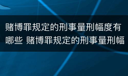 赌博罪规定的刑事量刑幅度有哪些 赌博罪规定的刑事量刑幅度有哪些情形